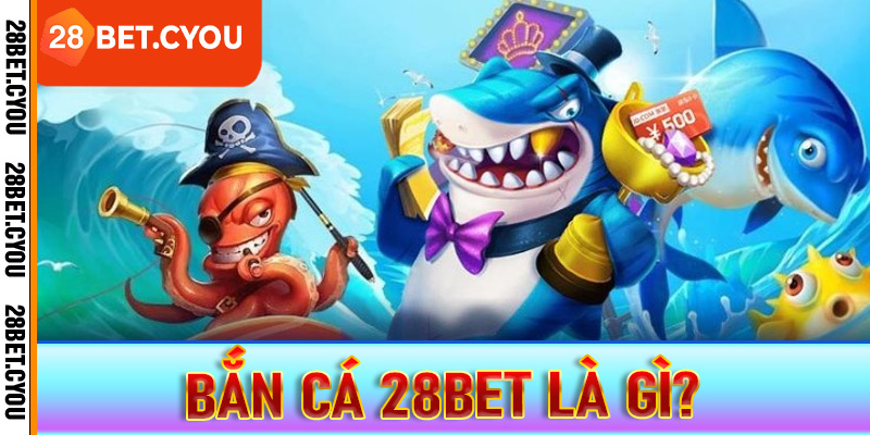 Bắn cá 28BET là gì? 