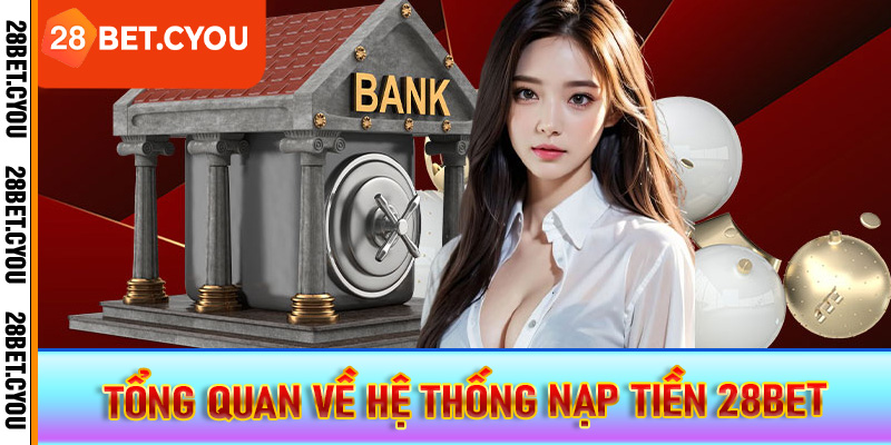Tổng quan về hệ thống nạp tiền 28BET