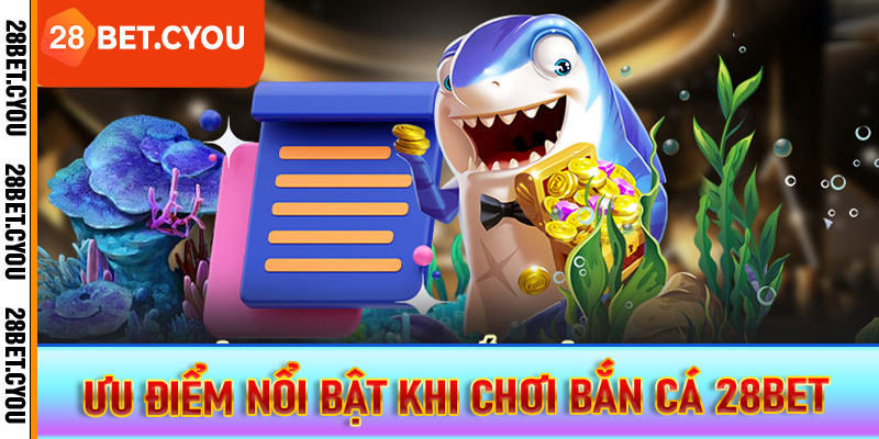 Ưu điểm nổi bật khi chơi bắn cá 28BET