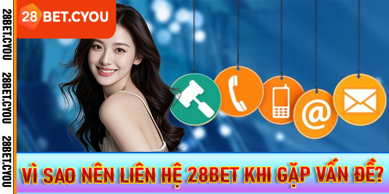 Vì sao nên liên hệ 28BET khi gặp vấn đề?