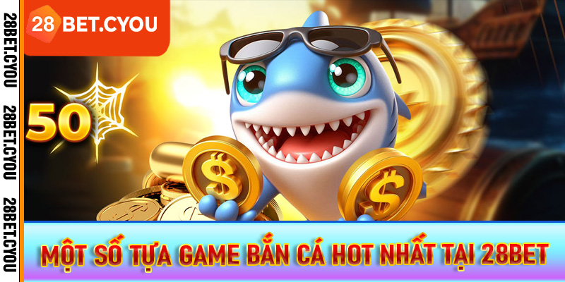 Một số tựa game bắn cá hot nhất tại 28BET