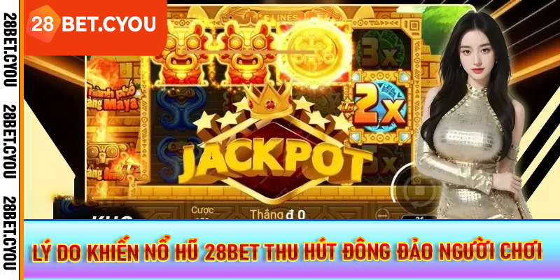Lý do khiến nổ hũ 28BET thu hút đông đảo người chơi