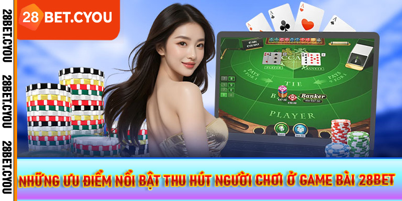 Những ưu điểm nổi bật thu hút người chơi ở game bài 28BET