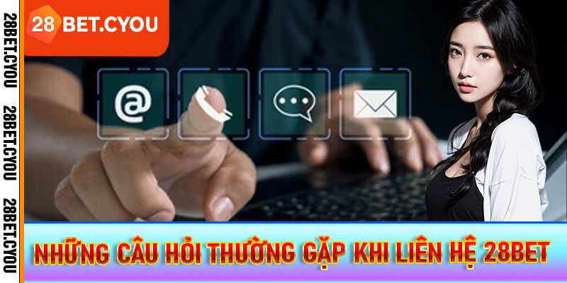 Những câu hỏi thường gặp khi liên hệ 28BET