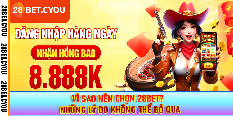 Vì sao nên chọn 28BET? – Những lý do không thể bỏ qua