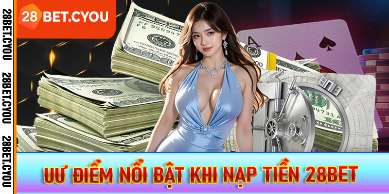 Uư điểm nổi bật khi nạp tiền 28BET