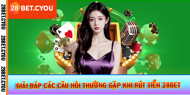 Giải đáp các câu hỏi thường gặp khi rút tiền 28BET