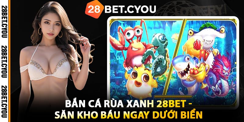 Bắn Cá Rùa Xanh 28BET - Săn Kho Báu Ngay Dưới Biển