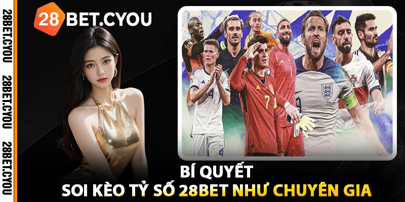Bí Quyết Soi Kèo Tỷ Số 28BET Như Chuyên Gia