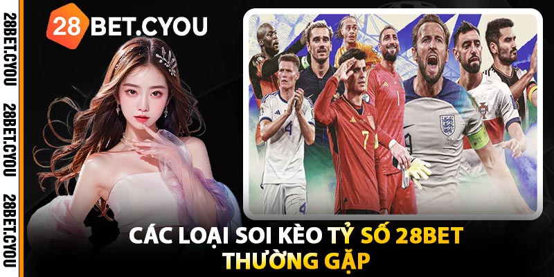 Các Loại Soi Kèo Tỷ Số 28BET Thường Gặp