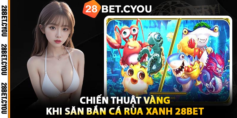 Chiến Thuật Vàng Khi Săn Bắn Cá Rùa Xanh 28BET