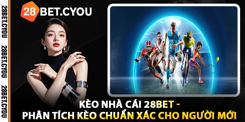 Kèo Nhà Cái 28BET - Phân Tích Kèo Chuẩn Xác Cho Người Mới