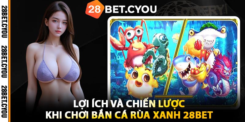 Lợi Ích và Chiến Lược Khi Chơi Bắn Cá Rùa Xanh 28BET