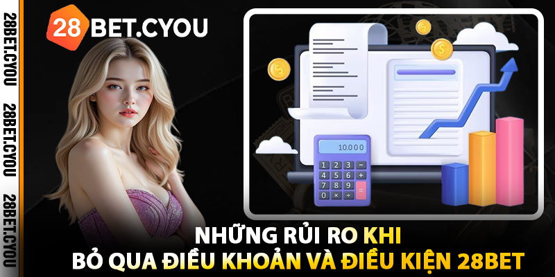 Những Rủi Ro Khi Bỏ Qua Điều Khoản Và Điều Kiện 28BET