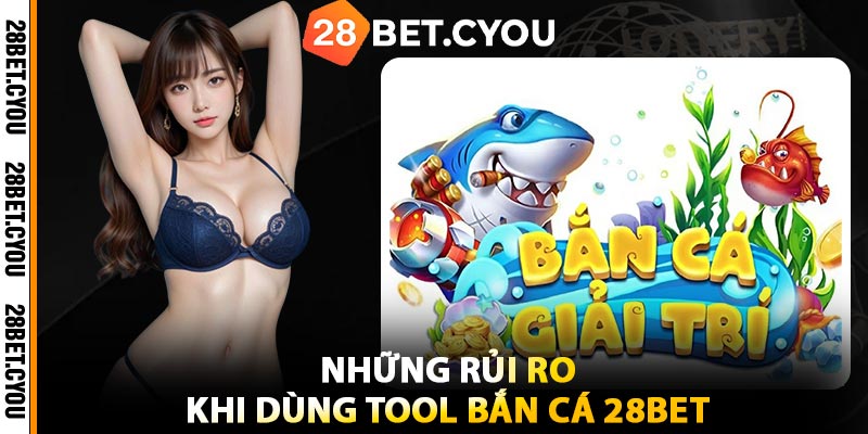 Những Rủi Ro Khi Dùng Tool Bắn Cá 28BET