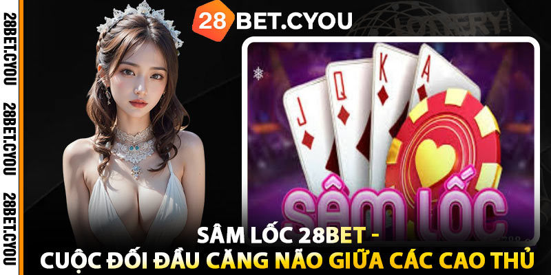 Sâm Lốc 28BET - Cuộc Đối Đầu Căng Não Giữa Các Cao Thủ