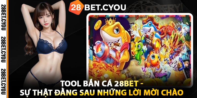 Tool Bắn Cá 28BET - Sự Thật Đằng Sau Những Lời Mời Chào